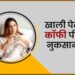 सुबह खाली पेट कॉफी पीने से क्या नुकसान होता है